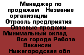 Менеджер по продажам › Название организации ­ Ulmart › Отрасль предприятия ­ Оптовые продажи › Минимальный оклад ­ 45 000 - Все города Работа » Вакансии   . Нижегородская обл.,Нижний Новгород г.